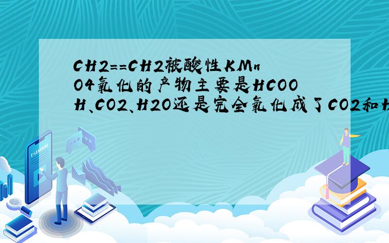 CH2==CH2被酸性KMnO4氧化的产物主要是HCOOH、CO2、H2O还是完全氧化成了CO2和H2O