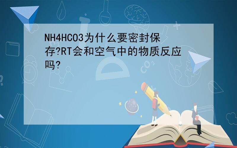 NH4HCO3为什么要密封保存?RT会和空气中的物质反应吗?