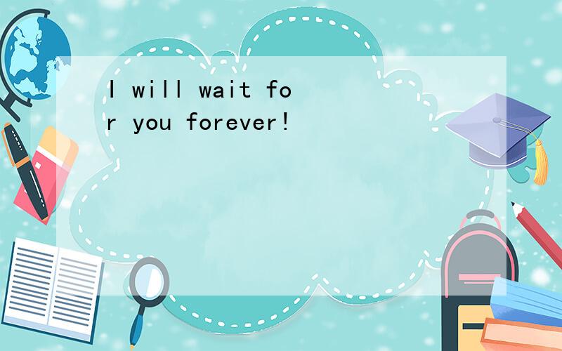 I will wait for you forever!