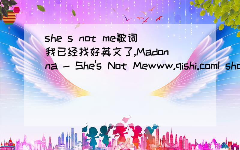 she s not me歌词我已经找好英文了,Madonna - She's Not Mewww.qishi.comI should have seen the sign way back then When she told me that you were her best friend And now she’s rolling,rolling,rolling And you were stolen,stolen,stolen She start