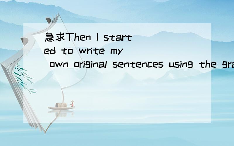 急求Then I started to write my own original sentences using the grammar I was learning.这个句子的成分怎么分析,里面的using做什么成分