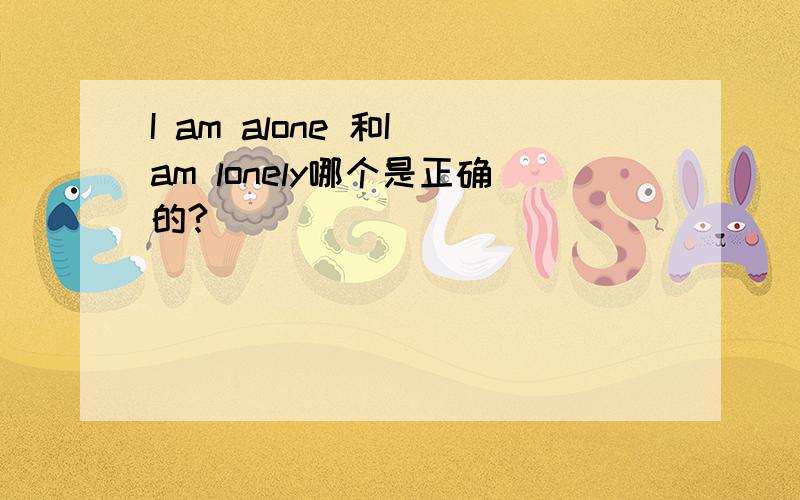 I am alone 和I am lonely哪个是正确的?