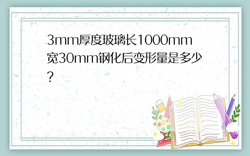 3mm厚度玻璃长1000mm宽30mm钢化后变形量是多少?