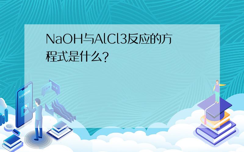 NaOH与AlCl3反应的方程式是什么?