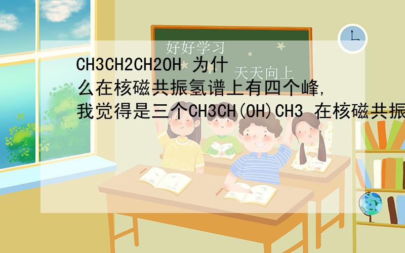 CH3CH2CH2OH 为什么在核磁共振氢谱上有四个峰,我觉得是三个CH3CH(OH)CH3 在核磁共振氢谱上有几个峰