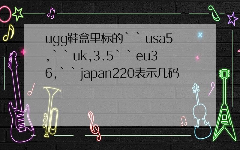ugg鞋盒里标的``usa5,``uk,3.5``eu36,``japan220表示几码