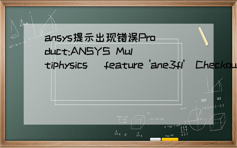 ansys提示出现错误Product:ANSYS Multiphysics (feature 'ane3fl')Checkout failed for the above product.FLEXlm error message:The desired vendor daemon is down (-97,121)Servers/license files searched:1055@cai（本机名）(For additional licensing