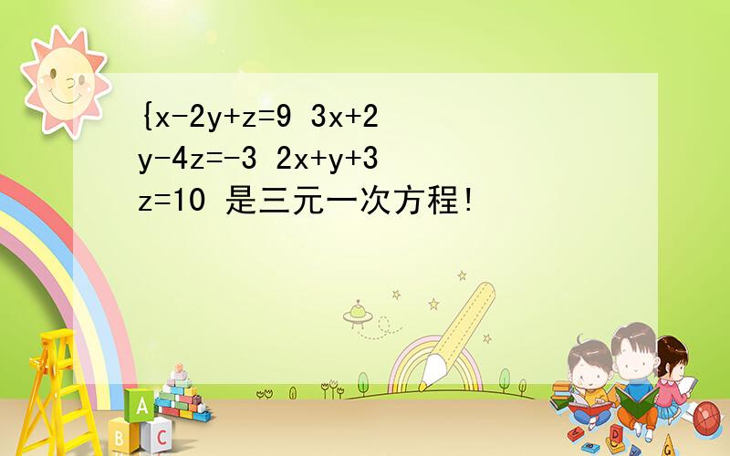 {x-2y+z=9 3x+2y-4z=-3 2x+y+3z=10 是三元一次方程!
