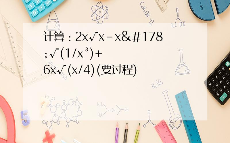 计算：2x√x-x²√(1/x³)+6x√(x/4)(要过程)