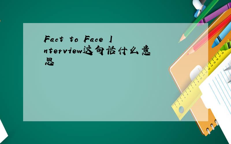 Fact to Face Interview这句话什么意思
