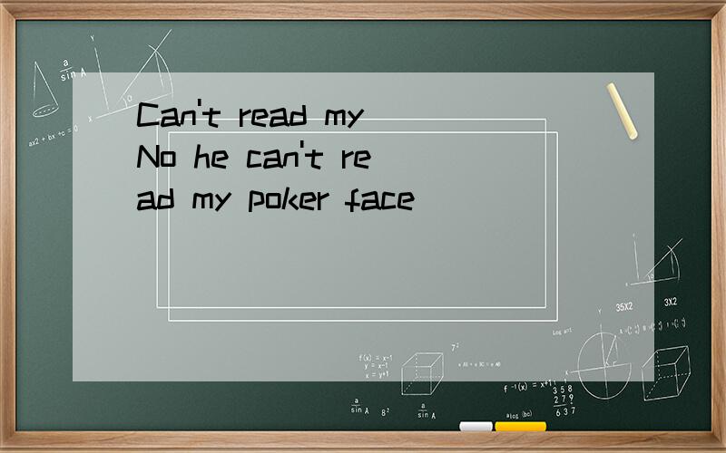 Can't read my No he can't read my poker face