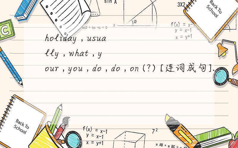 holiday , usually , what , your , you , do , do , on (?) [连词成句].