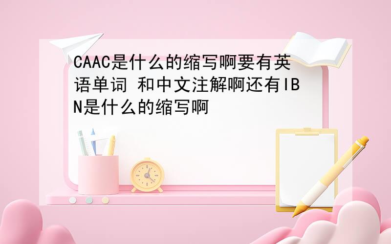 CAAC是什么的缩写啊要有英语单词 和中文注解啊还有IBN是什么的缩写啊