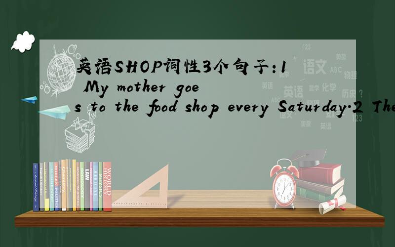 英语SHOP词性3个句子：1 My mother goes to the food shop every Saturday.2 They want to shop for some nice notebooks.3 I am going shopping this afternoon.以上三个句子中SHOP的 词性 是什么.