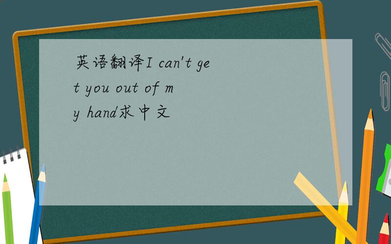 英语翻译I can't get you out of my hand求中文