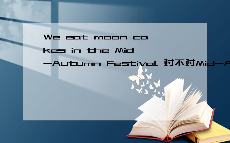 We eat moon cakes in the Mid-Autumn Festival. 对不对Mid-Autumn Festival 前面的冠词用in还是on