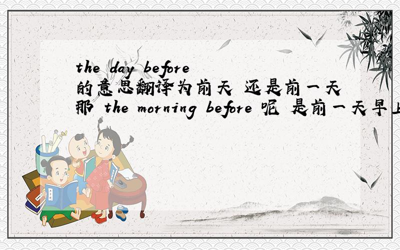 the day before的意思翻译为前天 还是前一天那 the morning before 呢 是前一天早上？