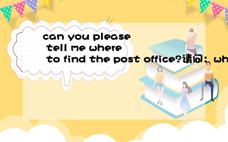 can you please tell me where to find the post office?请问：where to是什么用法啊?