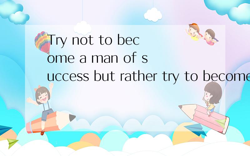 Try not to become a man of success but rather try to become a man of value怎么译