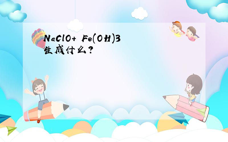 NaClO+ Fe(OH)3生成什么?