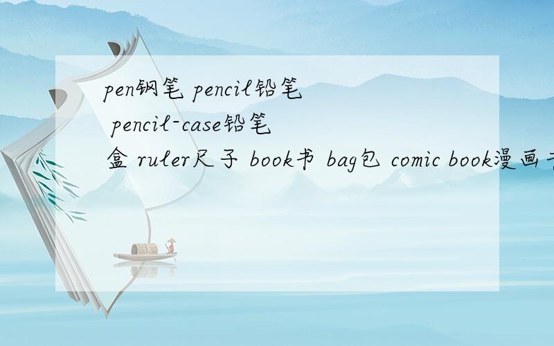 pen钢笔 pencil铅笔 pencil-case铅笔盒 ruler尺子 book书 bag包 comic book漫画书 post card明信片 怎么读