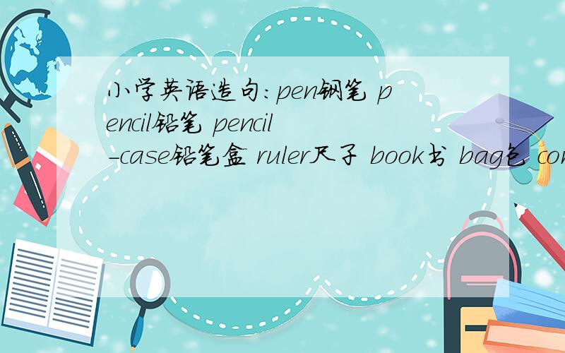 小学英语造句：pen钢笔 pencil铅笔 pencil-case铅笔盒 ruler尺子 book书 bag包 comic book漫画书 post car