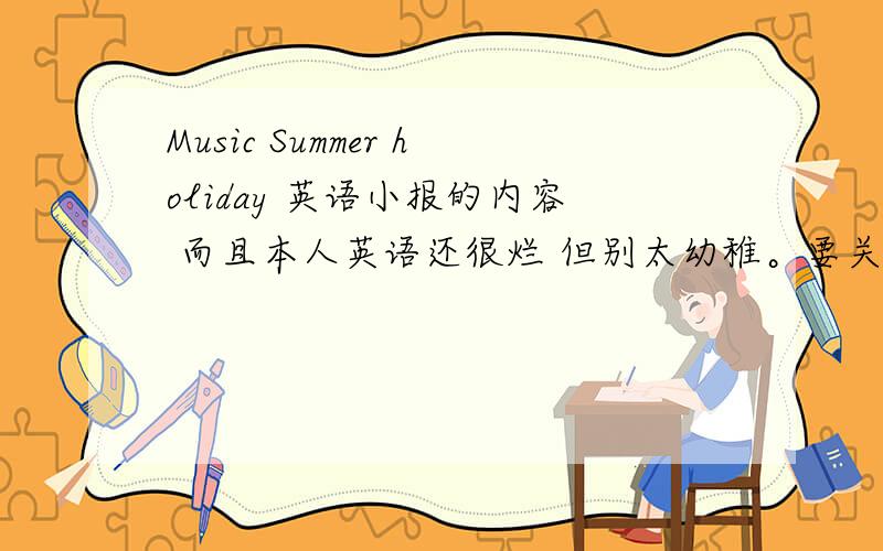 Music Summer holiday 英语小报的内容 而且本人英语还很烂 但别太幼稚。要关于我在暑假里一直在做音乐方面的事，没面试呢么夸张。