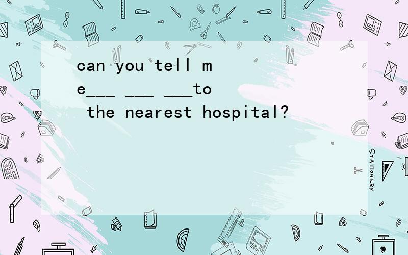 can you tell me___ ___ ___to the nearest hospital?