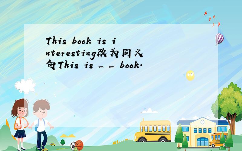 This book is interesting改为同义句This is _ _ book.
