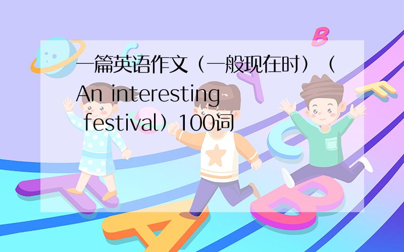 一篇英语作文（一般现在时）（An interesting festival）100词