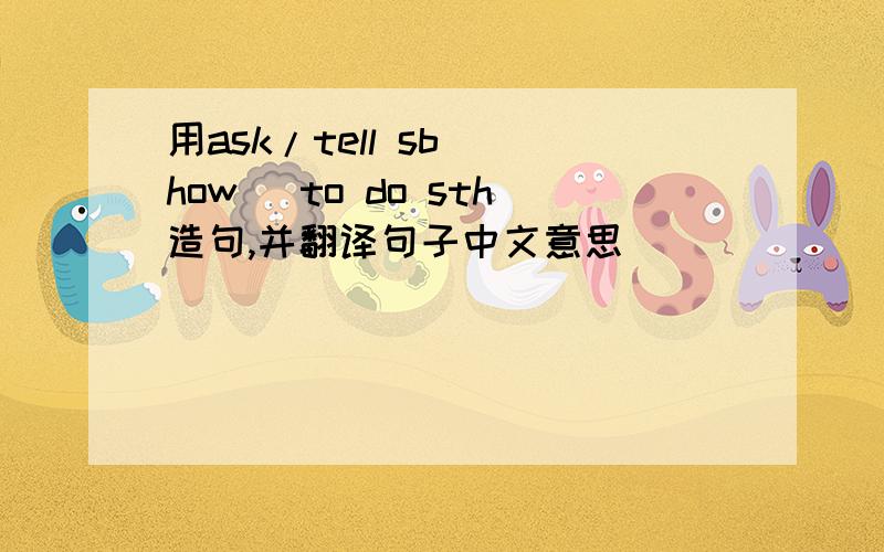 用ask/tell sb (how) to do sth造句,并翻译句子中文意思