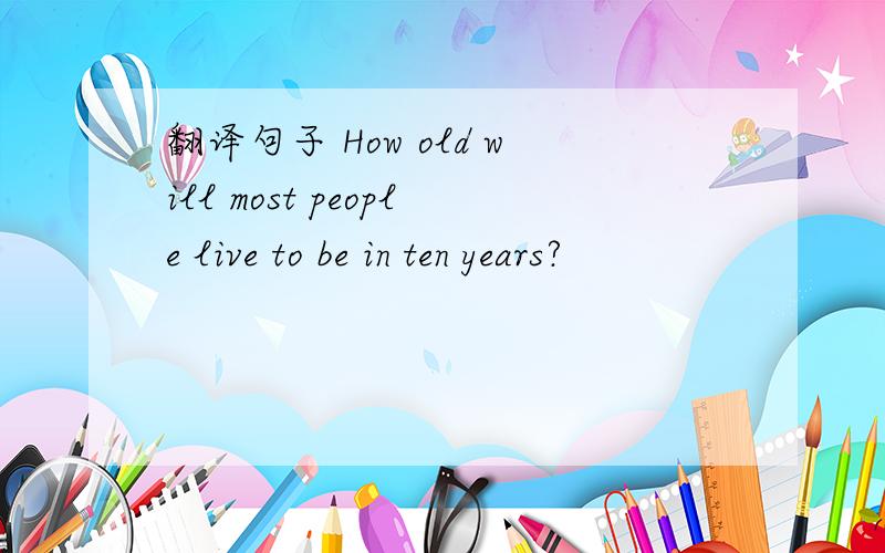 翻译句子 How old will most people live to be in ten years?