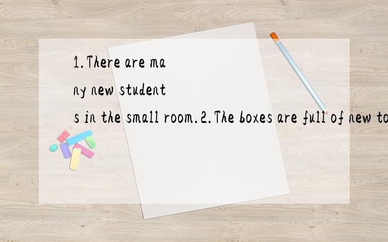 1.There are many new students in the small room.2.The boxes are full of new toys and bools 翻译