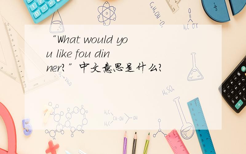 “What would you like fou dinner?”中文意思是什么?