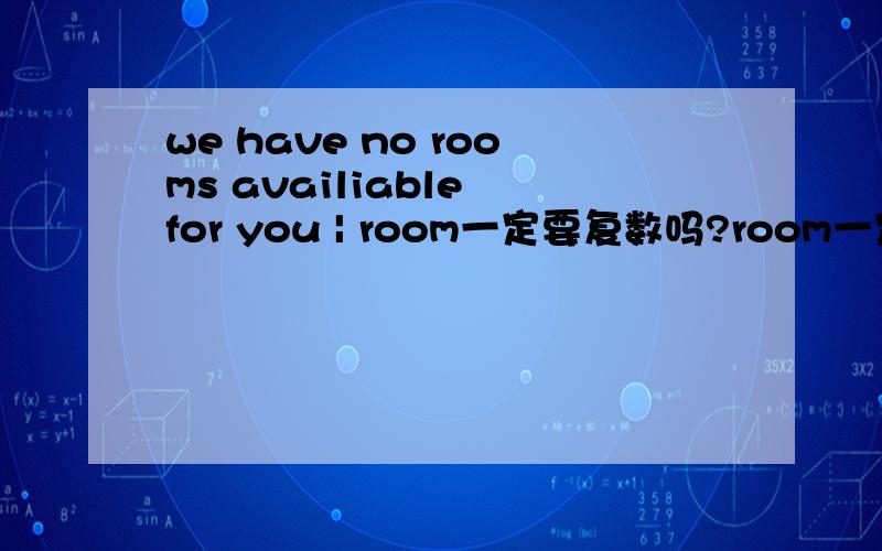 we have no rooms availiable for you | room一定要复数吗?room一定要复数吗?单数是病句吗?we have no room availiable for you有什么区别