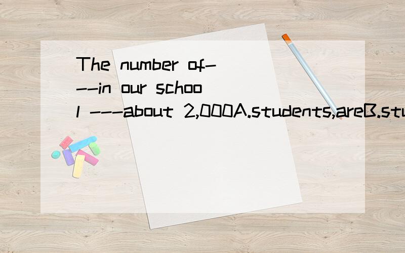 The number of---in our school ---about 2,000A.students,areB.students ,isC.student,areDstudent ,is