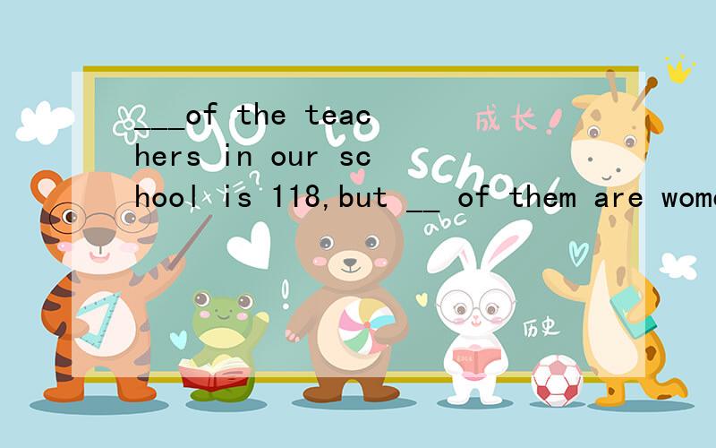 ___of the teachers in our school is 118,but __ of them are women teachers.中间为什么要填the number,a number   不能反一下?