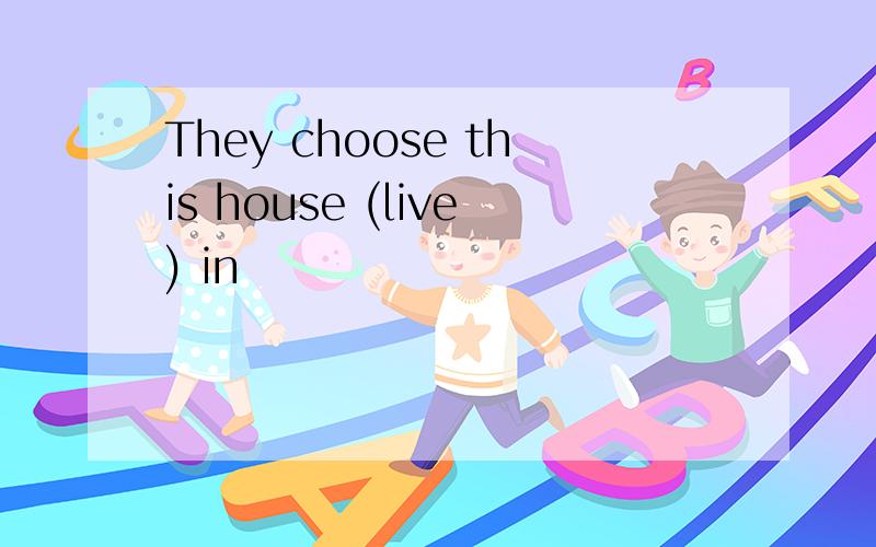 They choose this house (live) in