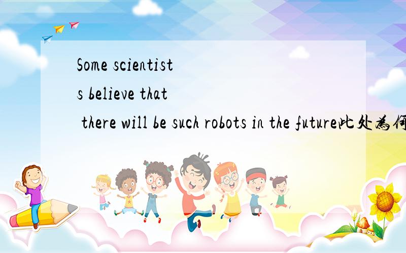 Some scientists believe that there will be such robots in the future此处为何用believe而不用think(原是单选题目）,请说明理由