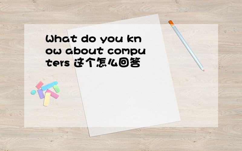 What do you know about computers 这个怎么回答