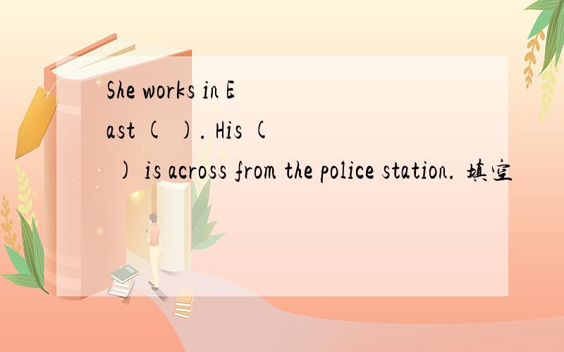 She works in East ( ). His ( ) is across from the police station. 填空