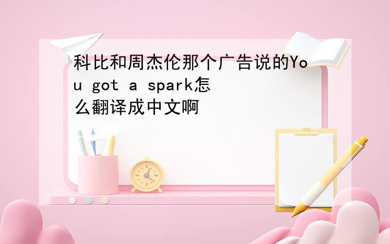 科比和周杰伦那个广告说的You got a spark怎么翻译成中文啊