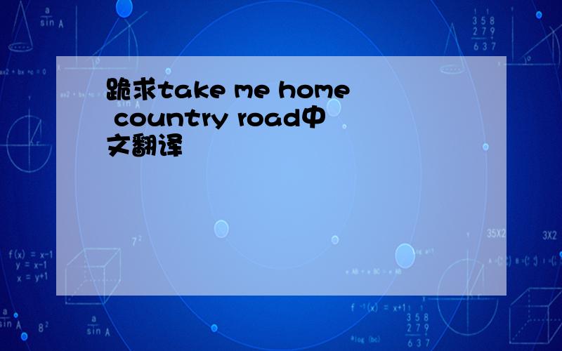 跪求take me home country road中文翻译