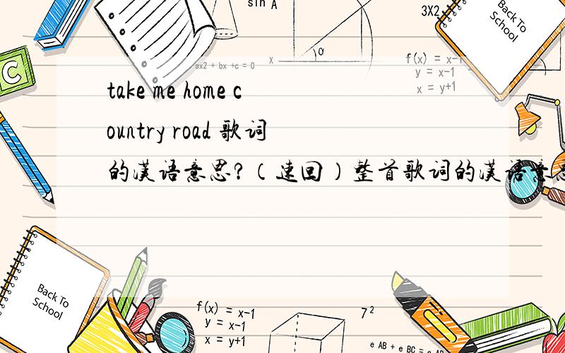 take me home country road 歌词的汉语意思?（速回）整首歌词的汉语意思!