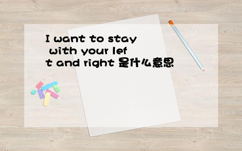 I want to stay with your left and right 是什么意思