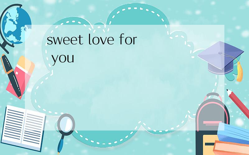 sweet love for you