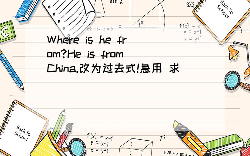 Where is he from?He is from China.改为过去式!急用 求