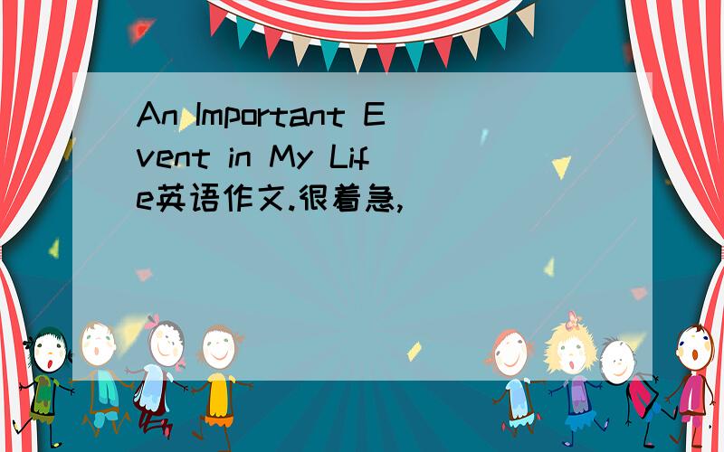 An Important Event in My Life英语作文.很着急,