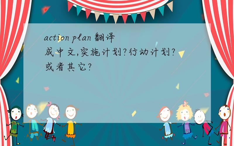 action plan 翻译成中文,实施计划?行动计划?或者其它?