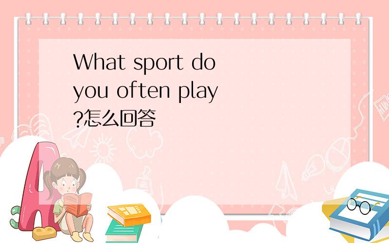 What sport do you often play?怎么回答